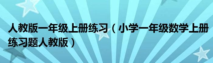 人教版一年级上册练习（小学一年级数学上册练习题人教版）