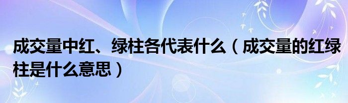 成交量中红、绿柱各代表什么（成交量的红绿柱是什么意思）