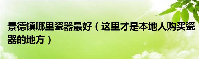 景德镇哪里瓷器最好（这里才是本地人购买瓷器的地方）