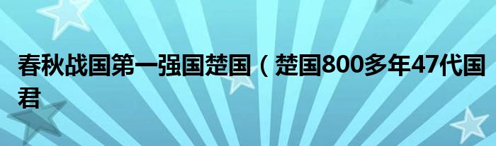 春秋战国第一强国楚国（楚国800多年47代国君