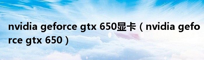 nvidia geforce gtx 650显卡（nvidia geforce gtx 650）