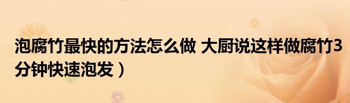 泡腐竹最快的方法怎么做 大厨说这样做腐竹3分钟快速泡发）