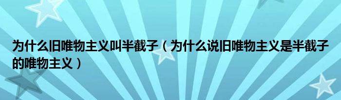 为什么旧唯物主义叫半截子（为什么说旧唯物主义是半截子的唯物主义）