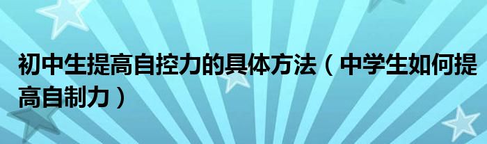 初中生提高自控力的具体方法（中学生如何提高自制力）