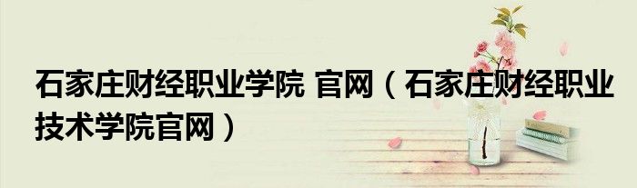 石家庄财经职业学院 官网（石家庄财经职业技术学院官网）