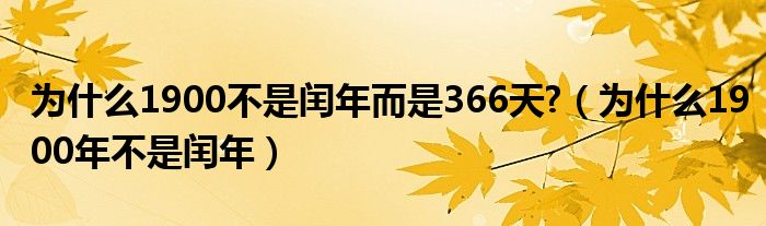 为什么1900不是闰年而是366天?（为什么1900年不是闰年）