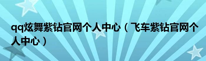 qq炫舞紫钻官网个人中心（飞车紫钻官网个人中心）