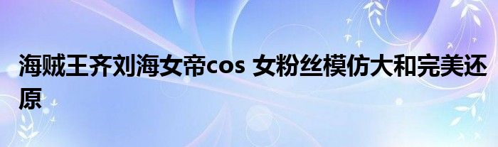 海贼王齐刘海女帝cos 女粉丝模仿大和完美还原