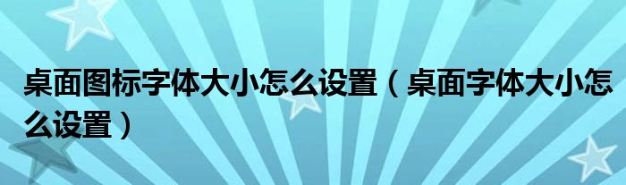 桌面图标字体大小怎么设置（桌面字体大小怎么设置）