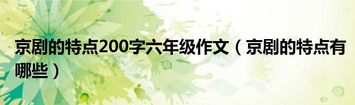 京剧的特点200字六年级作文（京剧的特点有哪些）