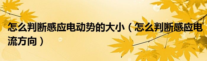 怎么判断感应电动势的大小（怎么判断感应电流方向）