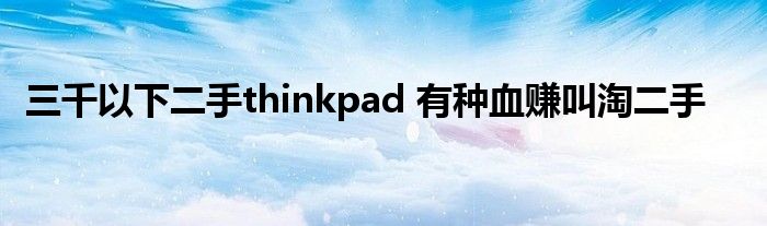 三千以下二手thinkpad 有种血赚叫淘二手