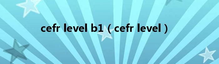 cefr level b1（cefr level）