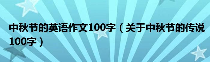 中秋节的英语作文100字（关于中秋节的传说100字）