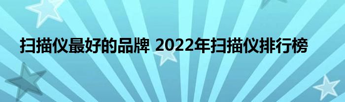 扫描仪最好的品牌 2022年扫描仪排行榜