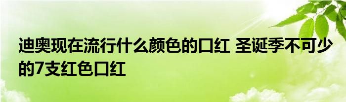 迪奥现在流行什么颜色的口红 圣诞季不可少的7支红色口红