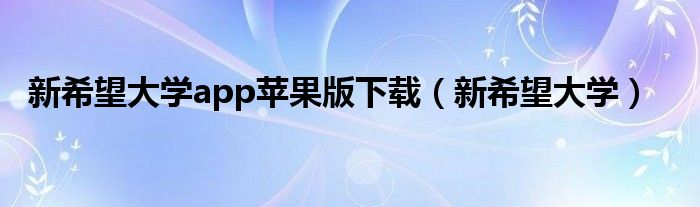 新希望大学app苹果版下载（新希望大学）