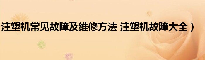 注塑机常见故障及维修方法 注塑机故障大全）