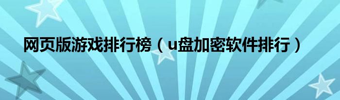 网页版游戏排行榜（u盘加密软件排行）