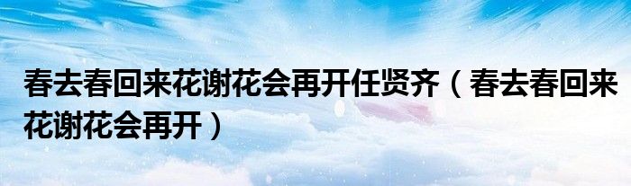 春去春回来花谢花会再开任贤齐（春去春回来花谢花会再开）