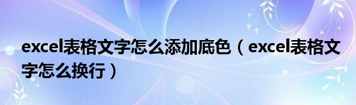 excel表格文字怎么添加底色（excel表格文字怎么换行）