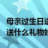 母亲过生日送什么手工礼物视频（母亲过生日送什么礼物好）