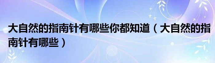 大自然的指南针有哪些你都知道（大自然的指南针有哪些）