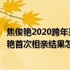 焦俊艳2020跨年采访视频知乎（焦俊艳回忆相亲经历：焦俊艳首次相亲结果怎么样）