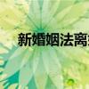 新婚姻法离婚一方出轨（新婚姻法离婚）