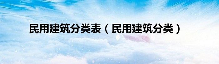 民用建筑分类表（民用建筑分类）