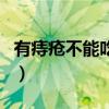 有痔疮不能吃什么药（有痔疮不能吃什么食物）