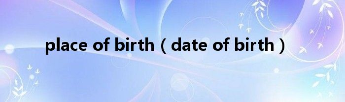 place of birth（date of birth）