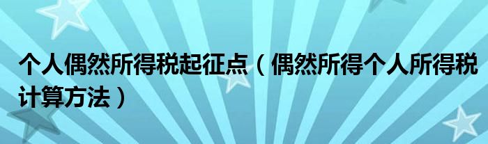 个人偶然所得税起征点（偶然所得个人所得税计算方法）