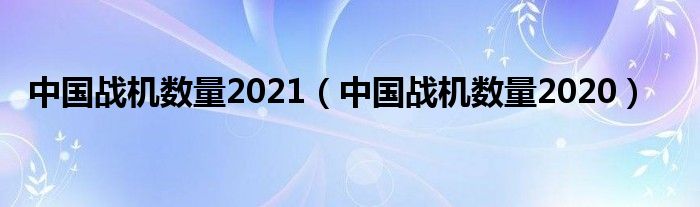 中国战机数量2021（中国战机数量2020）