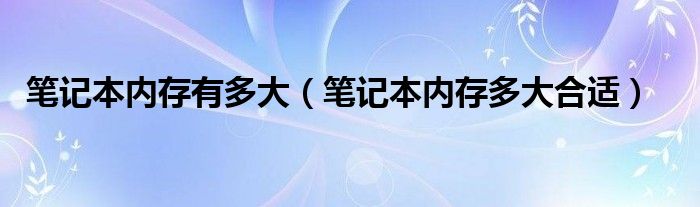 笔记本内存有多大（笔记本内存多大合适）