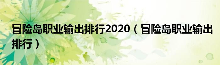 冒险岛职业输出排行2020（冒险岛职业输出排行）