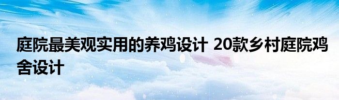 庭院最美观实用的养鸡设计 20款乡村庭院鸡舍设计