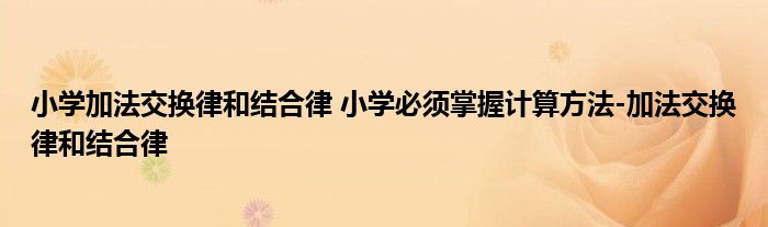 小学加法交换律和结合律 小学必须掌握计算方法-加法交换律和结合律