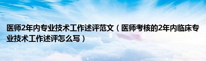 医师2年内专业技术工作述评范文（医师考核的2年内临床专业技术工作述评怎么写）