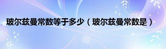 玻尔兹曼常数等于多少（玻尔兹曼常数是）