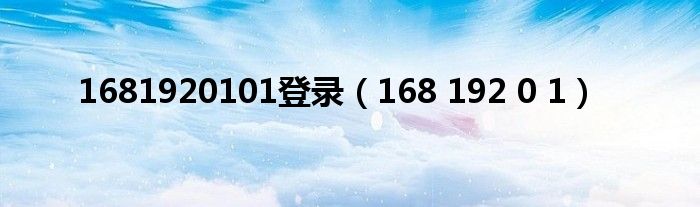 1681920101登录（168 192 0 1）