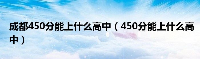 成都450分能上什么高中（450分能上什么高中）