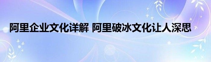 阿里企业文化详解 阿里破冰文化让人深思