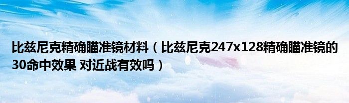 比兹尼克精确瞄准镜材料（比兹尼克247x128精确瞄准镜的30命中效果 对近战有效吗）