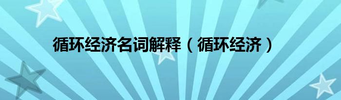 循环经济名词解释（循环经济）