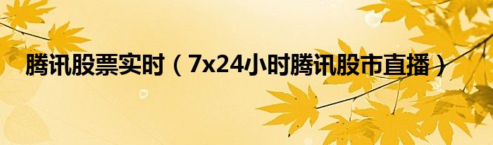 腾讯股票实时（7x24小时腾讯股市直播）