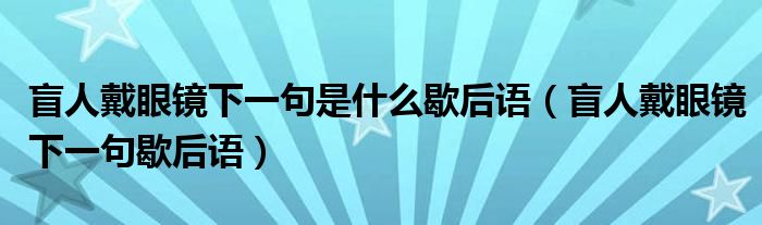 盲人戴眼镜下一句是什么歇后语（盲人戴眼镜下一句歇后语）