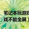 笔记本玩游戏不能全屏如何设置（笔记本玩游戏不能全屏）