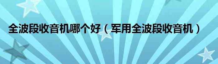 全波段收音机哪个好（军用全波段收音机）