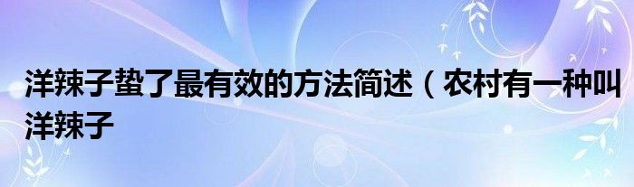 洋辣子蛰了最有效的方法简述（农村有一种叫洋辣子